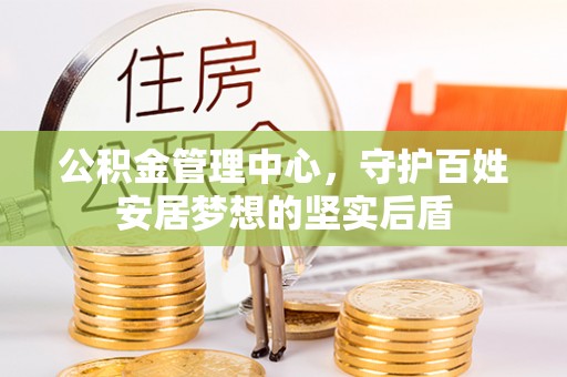巴州公积金管理中心，守护百姓安居梦想的坚实后盾