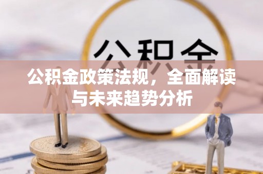 巴州公积金政策法规，全面解读与未来趋势分析