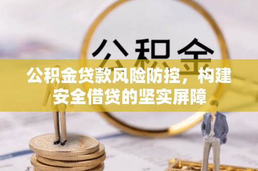 巴州公积金贷款风险防控，构建安全借贷的坚实屏障