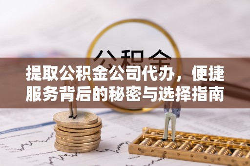 巴州提取公积金公司代办，便捷服务背后的秘密与选择指南