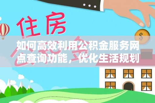 巴州如何高效利用公积金服务网点查询功能，优化生活规划