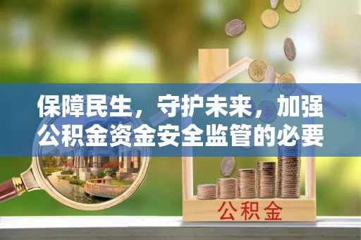 巴州保障民生，守护未来，加强公积金资金安全监管的必要性与实践