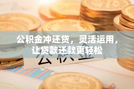 巴州公积金冲还贷，灵活运用，让贷款还款更轻松