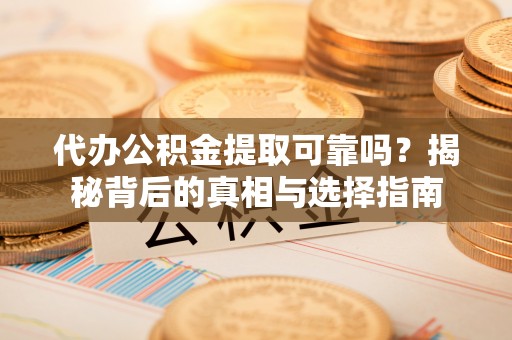 巴州代办公积金提取可靠吗？揭秘背后的真相与选择指南