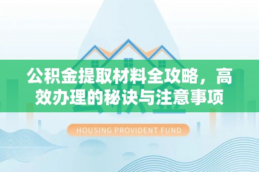 巴州公积金提取材料全攻略，高效办理的秘诀与注意事项