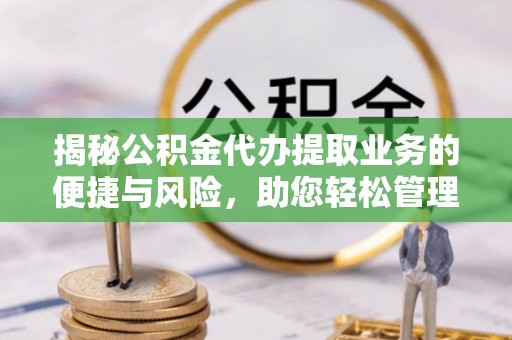 巴州揭秘公积金代办提取业务的便捷与风险，助您轻松管理财务