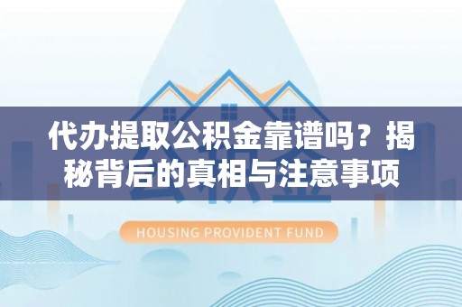 巴州代办提取公积金靠谱吗？揭秘背后的真相与注意事项