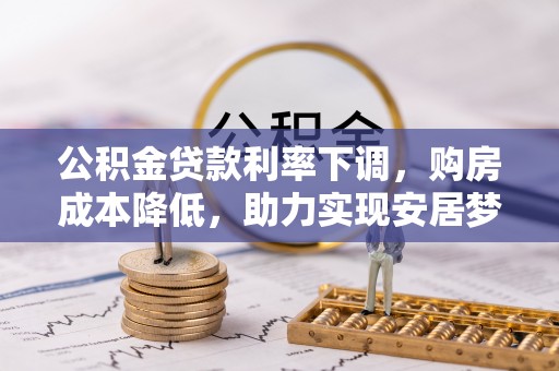 巴州公积金贷款利率下调，购房成本降低，助力实现安居梦