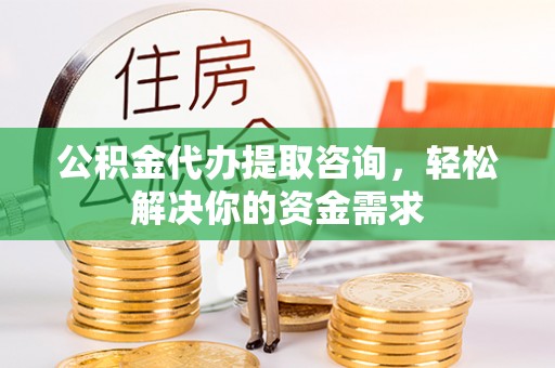 巴州公积金代办提取咨询，轻松解决你的资金需求