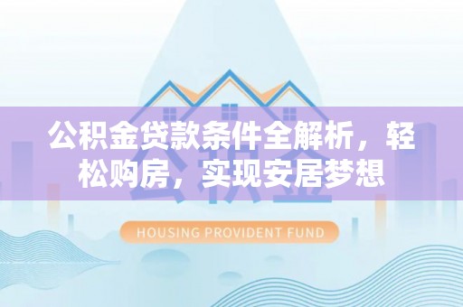 巴州公积金贷款条件全解析，轻松购房，实现安居梦想
