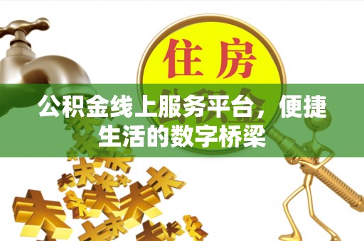 巴州公积金线上服务平台，便捷生活的数字桥梁