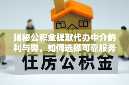 巴州揭秘公积金提取代办中介的利与弊，如何选择可靠服务？