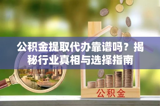 巴州公积金提取代办靠谱吗？揭秘行业真相与选择指南