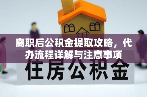 巴州离职后公积金提取攻略，代办流程详解与注意事项