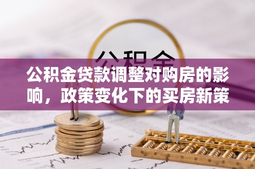 巴州公积金贷款调整对购房的影响，政策变化下的买房新策略