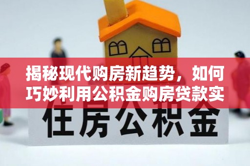 巴州揭秘现代购房新趋势，如何巧妙利用公积金购房贷款实现梦想家园