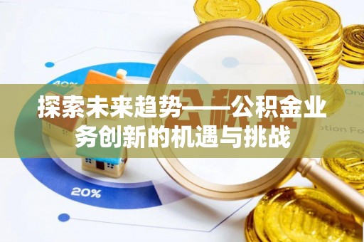 巴州探索未来趋势——公积金业务创新的机遇与挑战