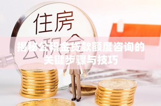 巴州揭秘公积金贷款额度咨询的关键步骤与技巧