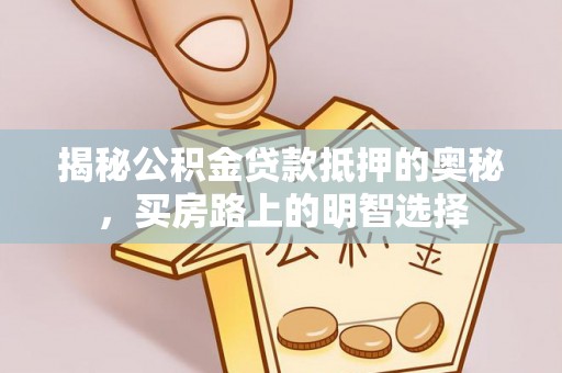 巴州揭秘公积金贷款抵押的奥秘，买房路上的明智选择