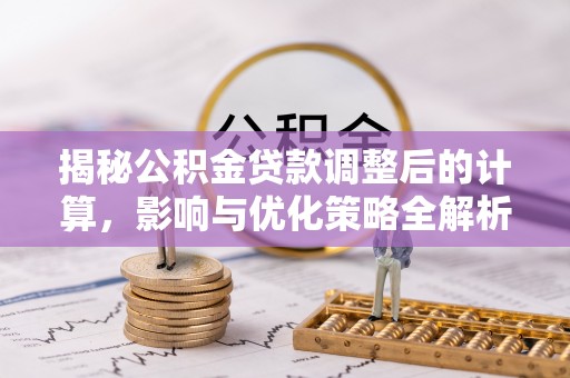 巴州揭秘公积金贷款调整后的计算，影响与优化策略全解析