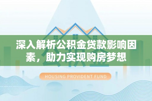 巴州深入解析公积金贷款影响因素，助力实现购房梦想