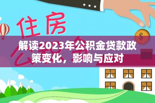 巴州解读2023年公积金贷款政策变化，影响与应对