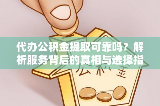 巴州代办公积金提取可靠吗？解析服务背后的真相与选择指南