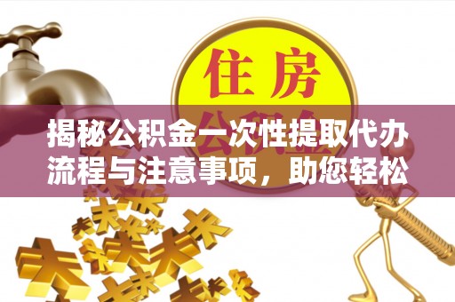 巴州揭秘公积金一次性提取代办流程与注意事项，助您轻松实现资金自由