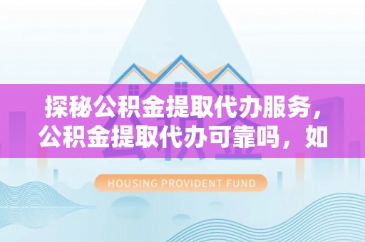 巴州探秘公积金提取代办服务，公积金提取代办可靠吗，如何选择值得信赖的机构？
