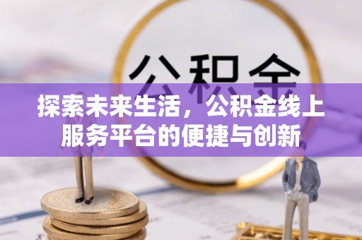 巴州探索未来生活，公积金线上服务平台的便捷与创新