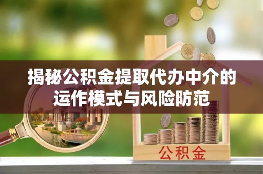巴州揭秘公积金提取代办中介的运作模式与风险防范