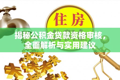 巴州揭秘公积金贷款资格审核，全面解析与实用建议