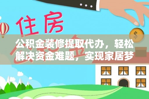 巴州公积金装修提取代办，轻松解决资金难题，实现家居梦想