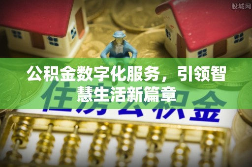 巴州公积金数字化服务，引领智慧生活新篇章