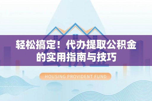 巴州轻松搞定！代办提取公积金的实用指南与技巧