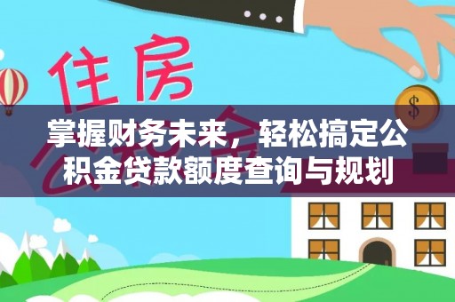 巴州掌握财务未来，轻松搞定公积金贷款额度查询与规划
