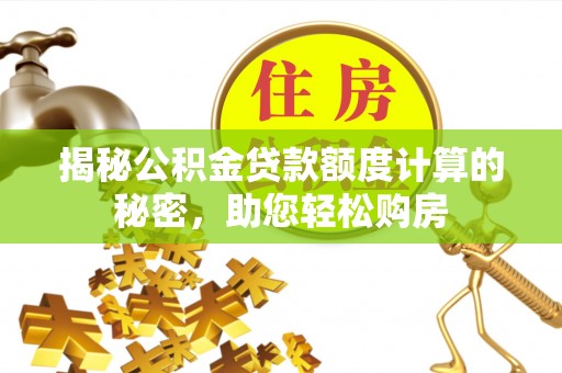 巴州揭秘公积金贷款额度计算的秘密，助您轻松购房