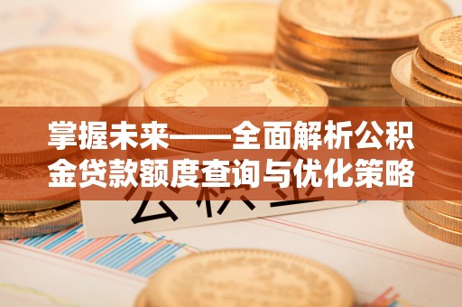 巴州掌握未来——全面解析公积金贷款额度查询与优化策略