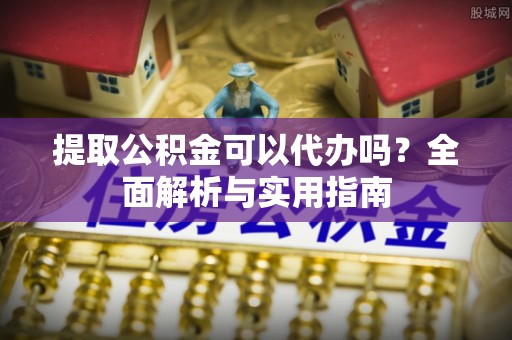 巴州提取公积金可以代办吗？全面解析与实用指南
