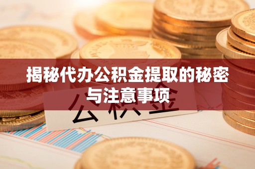 巴州揭秘代办公积金提取的秘密与注意事项