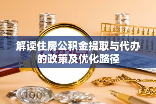 巴州解读住房公积金提取与代办的政策及优化路径