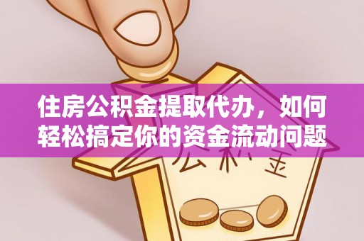 巴州住房公积金提取代办，如何轻松搞定你的资金流动问题