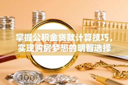 巴州掌握公积金贷款计算技巧，实现购房梦想的明智选择