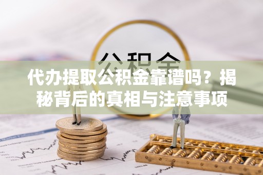 巴州代办提取公积金靠谱吗？揭秘背后的真相与注意事项