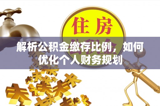 巴州解析公积金缴存比例，如何优化个人财务规划