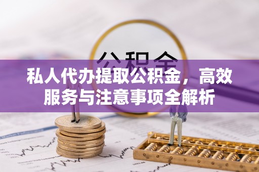 巴州私人代办提取公积金，高效服务与注意事项全解析