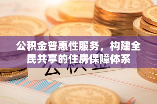 巴州公积金普惠性服务，构建全民共享的住房保障体系
