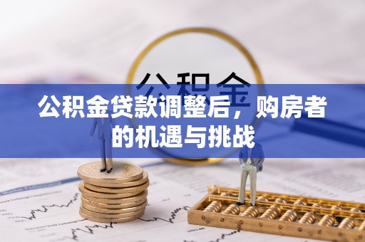 巴州公积金贷款调整后，购房者的机遇与挑战