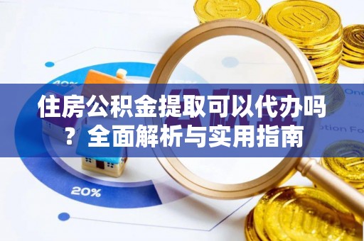 巴州住房公积金提取可以代办吗？全面解析与实用指南