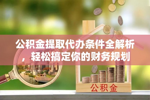 巴州公积金提取代办条件全解析，轻松搞定你的财务规划
